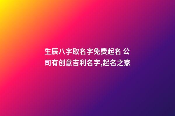 生辰八字取名字免费起名 公司有创意吉利名字,起名之家-第1张-公司起名-玄机派